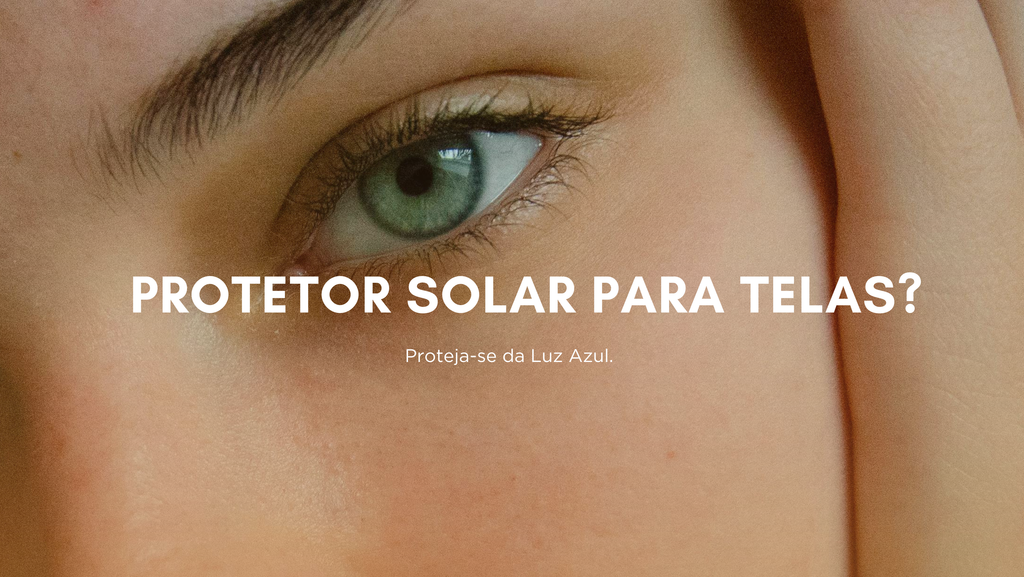 Protetor solar para telas? Proteja-se da Luz Azul.